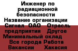 Инженер по радиационной безопасности › Название организации ­ Сигнал, ОАО › Отрасль предприятия ­ Другое › Минимальный оклад ­ 1 - Все города Работа » Вакансии   . Хакасия респ.